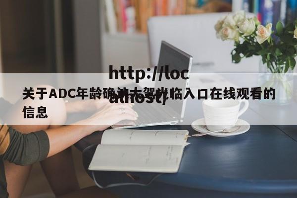 关于ADC年龄确认大驾光临入口在线观看的信息
