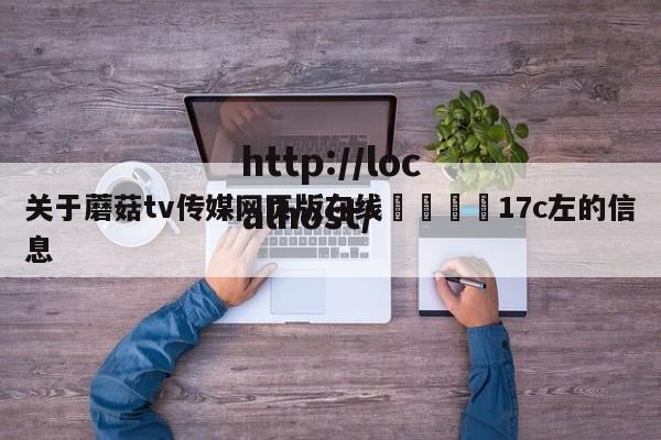 关于蘑菇tv传媒网页版在线🌈17c左的信息