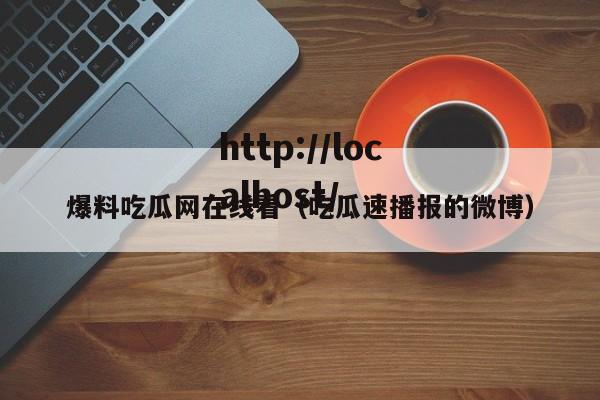 爆料吃瓜网在线看(吃瓜速播报的微博)