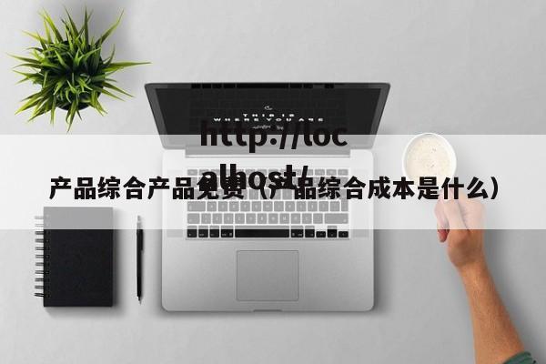 产品综合产品免费(产品综合成本是什么)